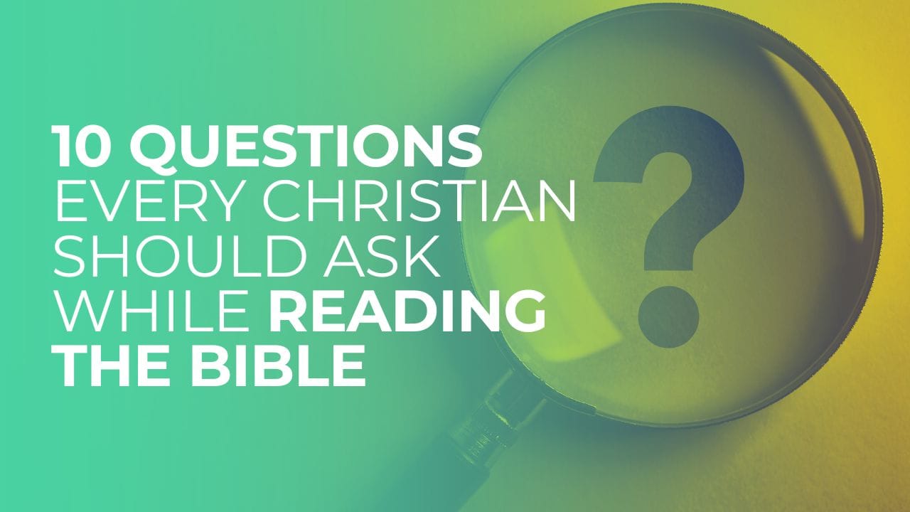10 Questions Every Christian Should Ask While Reading the Bible